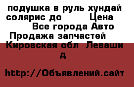 подушка в руль хундай солярис до 2015 › Цена ­ 4 000 - Все города Авто » Продажа запчастей   . Кировская обл.,Леваши д.